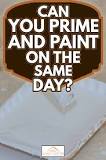 Can you prime and paint in the same day?