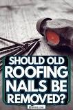 Should old roofing nails be removed?
